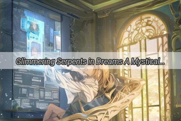 Glimmering Serpents in Dreams A Mystical Journey into the Enigma of Glowing Snakes